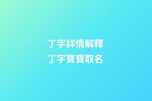 丁字詳情解釋 丁字寶寶取名
